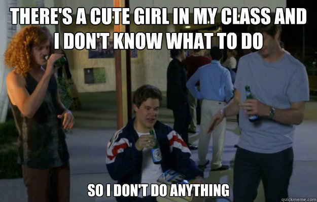 There's a cute girl in my class and i don't know what to do  so i don't do anything  Workahlics Rap