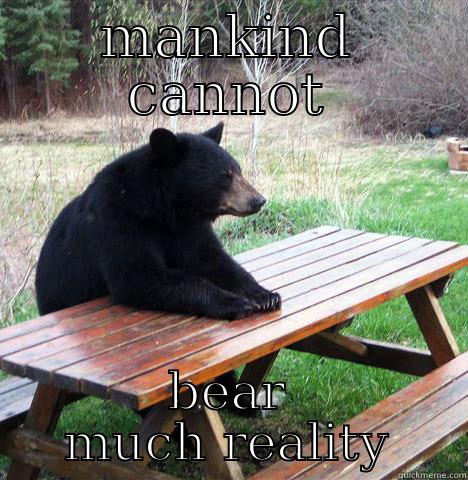 MANKIND CANNOT BEAR MUCH REALITY waiting bear