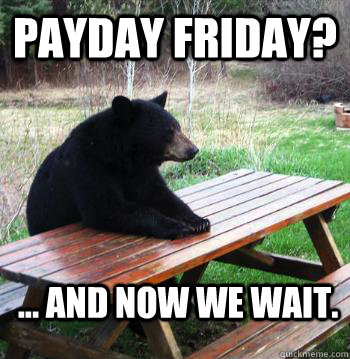 Payday Friday? ... And now we wait.  Bear  Picnic Table