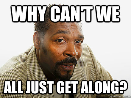 Why can't we  all just get along? - Why can't we  all just get along?  rodney king