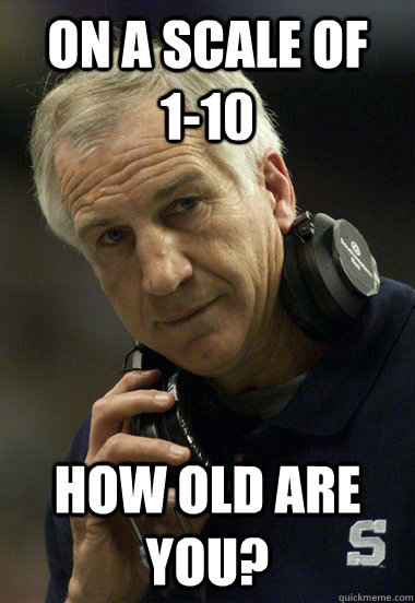 On a scale of   1-10 How old are you? - On a scale of   1-10 How old are you?  Jerry Sandusky