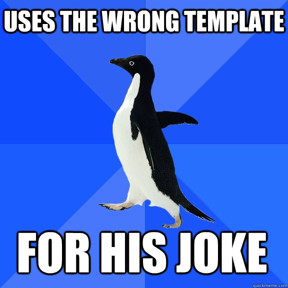 uses the wrong template  for his joke  Socially Awkward Penguin