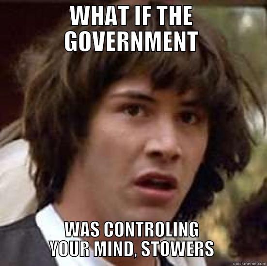 WHAT IF THE GOVERNMENT WAS CONTROLING YOUR MIND, STOWERS conspiracy keanu