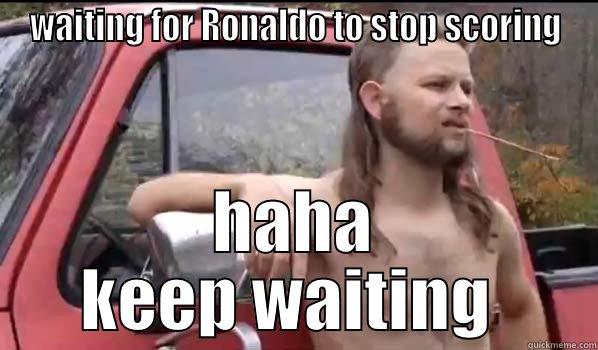 WAITING FOR RONALDO TO STOP SCORING HAHA KEEP WAITING  Almost Politically Correct Redneck