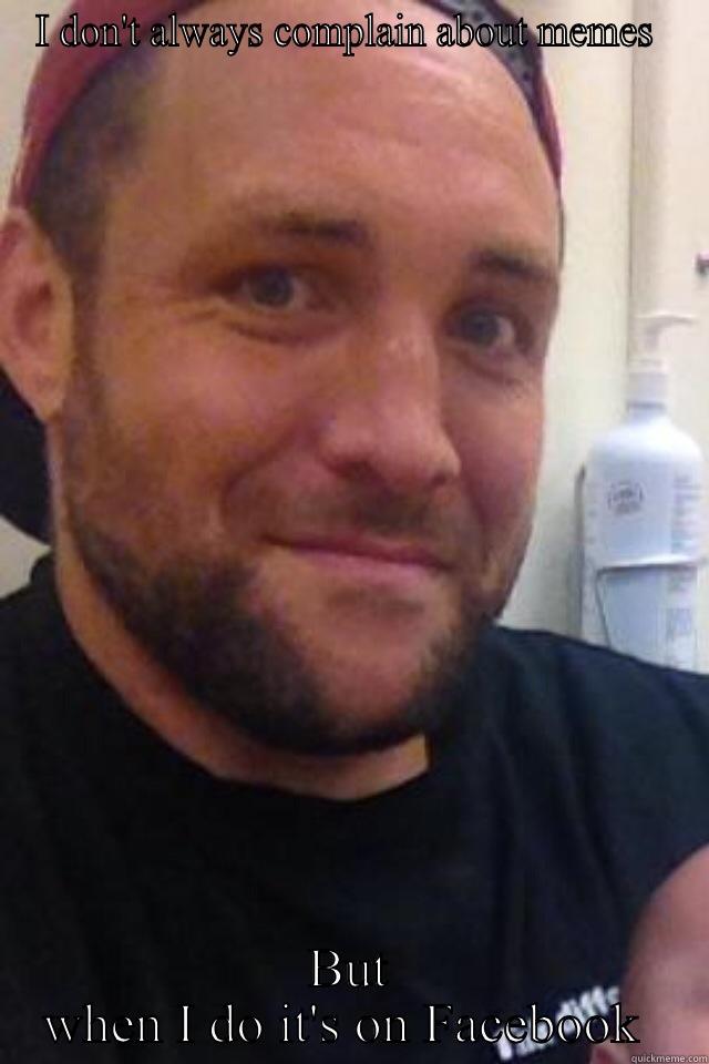 I DON'T ALWAYS COMPLAIN ABOUT MEMES  BUT WHEN I DO IT'S ON FACEBOOK  Misc