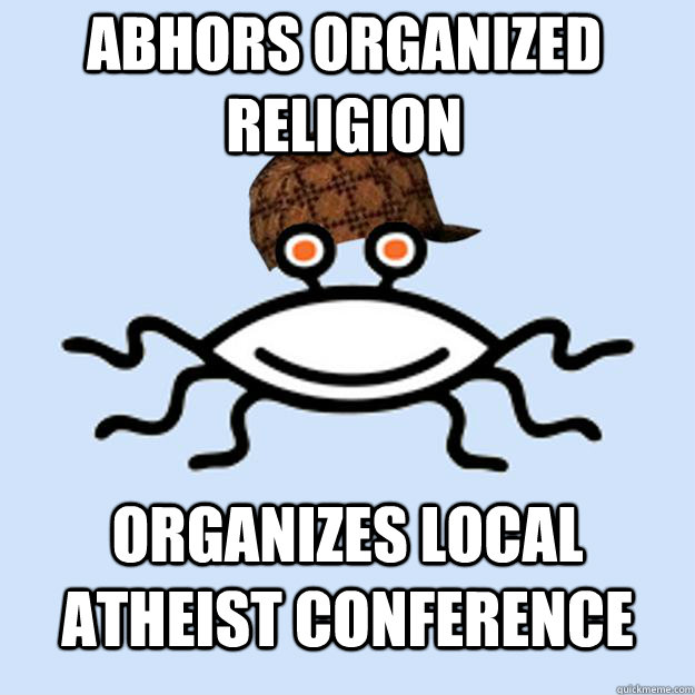 abhors organized religion organizes local atheist conference  Scumbag rAtheism