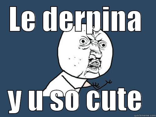 LE DERPINA Y U SO CUTE Y U No