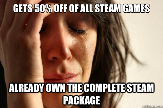 Gets 50% off of all steam games already own the complete steam package  First World Problems