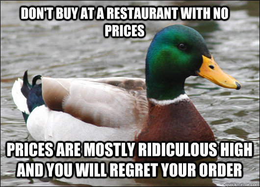Don't buy at a restaurant with no prices Prices are mostly ridiculous high and you will regret your order  Actual Advice Mallard