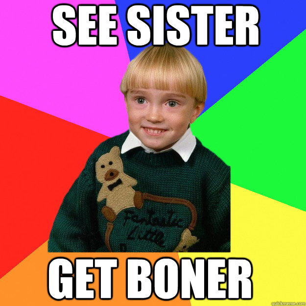 See sister get boner - See sister get boner  Creepy Kid Meme You Cant Relate To