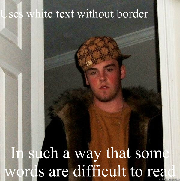 Uses white text without border In such a way that some words are difficult to read - Uses white text without border In such a way that some words are difficult to read  Scumbag