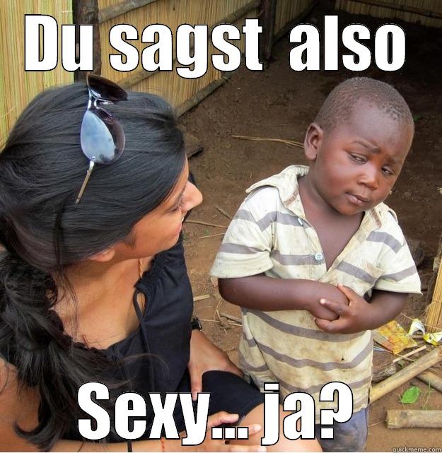 DU SAGST  ALSO SEXY... JA? Skeptical Third World Kid