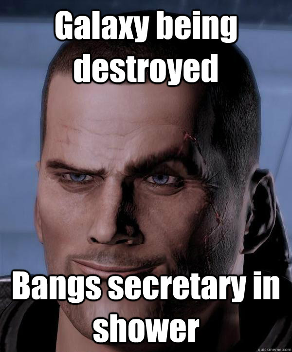 Galaxy being destroyed Bangs secretary in shower  Scumbag shepard