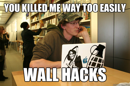 You killed me way too easily Wall hacks  