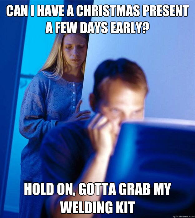 Can I have a Christmas present a few days early? Hold on, gotta grab my welding kit  Redditors Wife