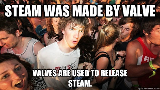 Steam was made by Valve Valves are used to release
steam.  Sudden Clarity Clarence