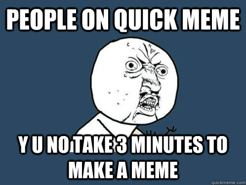 people on Quick meme y u no take 3 minutes to make a meme  Y U No