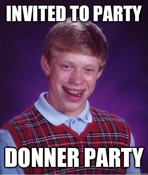 Invited to party Donner party  Bad Luck Brian