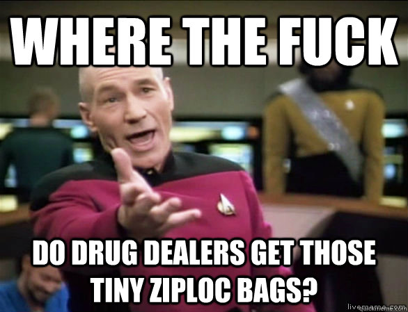 WHERE THE FUCK DO DRUG DEALERS GET THOSE TINY ZIPLOC BAGS?  Annoyed Picard HD