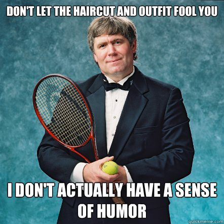 Don't let the haircut and outfit fool you I don't actually have a sense of humor - Don't let the haircut and outfit fool you I don't actually have a sense of humor  tuxedo tennis