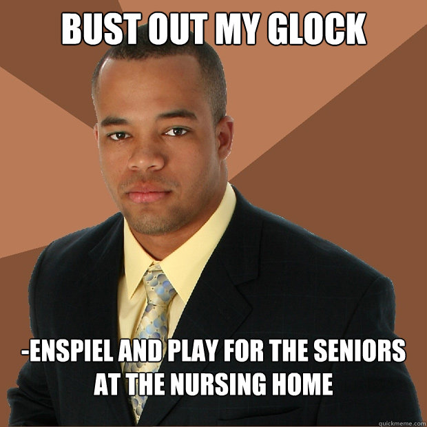 Bust out my glock -enspiel and play for the seniors at the nursing home  Successful Black Man