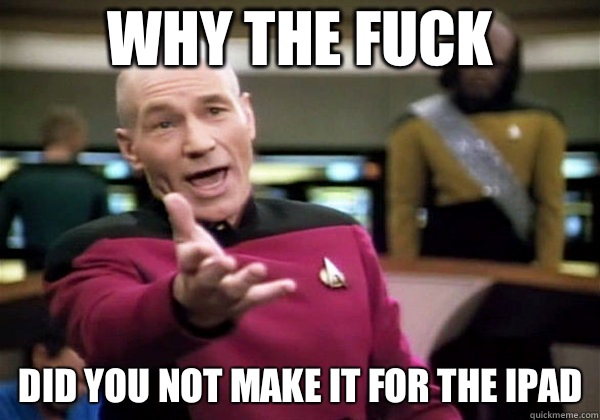 Why the fuck Did you not make it for the IPad  Why The Fuck Picard