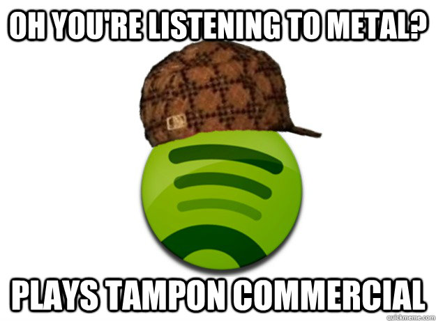 OH YOU'RE LISTENING TO METAL? PLAYS TAMPON COMMERCIAL - OH YOU'RE LISTENING TO METAL? PLAYS TAMPON COMMERCIAL  Scumbag Spotify