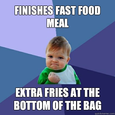 Finishes fast food meal Extra fries at the bottom of the bag  Success Kid