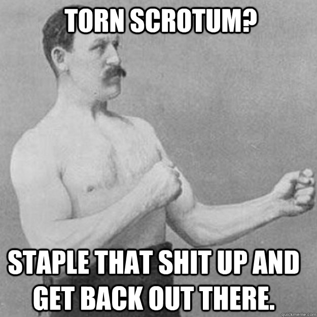 Torn scrotum? Staple that shit up and get back out there. - Torn scrotum? Staple that shit up and get back out there.  Misc