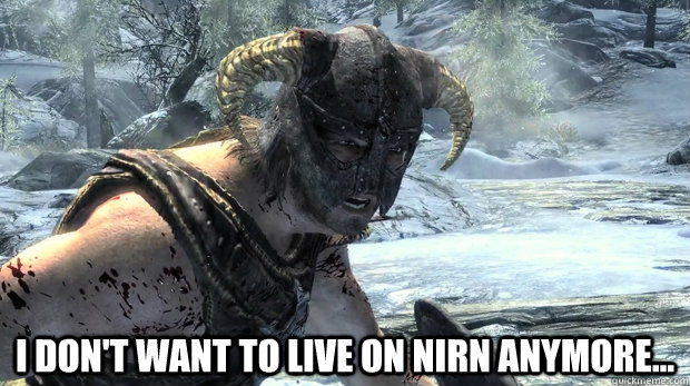  I don't want to live on Nirn anymore...  