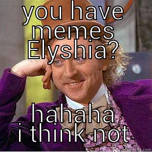 YOU HAVE MEMES ELYSHIA? HAHAHA I THINK NOT Condescending Wonka