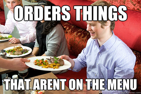 Orders things that arent on the menu - Orders things that arent on the menu  Annoying Restaurant Customer