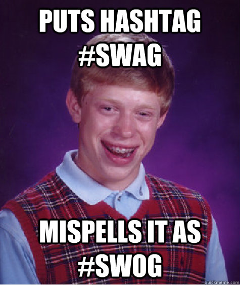 puts hashtag #swag mispells it as #swog  Bad Luck Brian