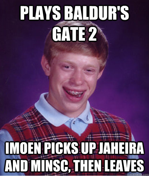 Plays Baldur's Gate 2 Imoen picks up Jaheira and Minsc, then leaves  Bad Luck Brian