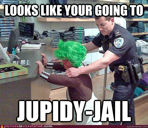 Looks like your going to Jupidy-Jail  