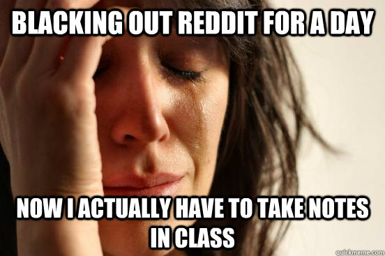 Blacking out reddit for a day now i actually have to take notes in class  First World Problems