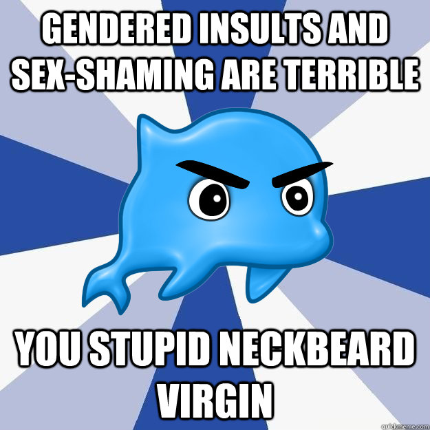 gendered insults and sex-shaming are terrible YOU STUPID NECKBEARD VIRGIN - gendered insults and sex-shaming are terrible YOU STUPID NECKBEARD VIRGIN  SRS Logic