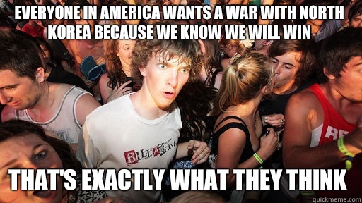 Everyone in America wants a war with North Korea because we know we will win That's exactly what they think  Sudden Clarity Clarence