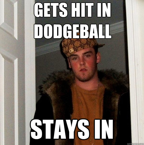 gets hit in dodgeball stays in  Scumbag Steve