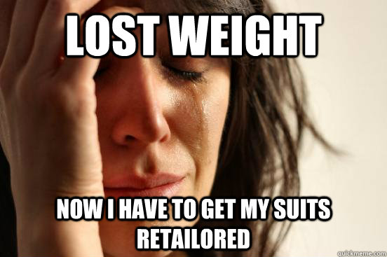 Lost weight Now I have to get my suits retailored  First World Problems