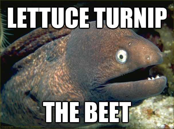 Lettuce Turnip The Beet  Bad Joke Eel