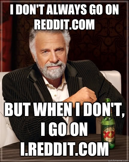 I don't always go on reddit.com but when I don't, I go on i.reddit.com  The Most Interesting Man In The World