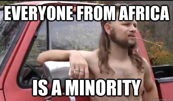 everyone from africa is a minority  Almost Politically Correct Redneck