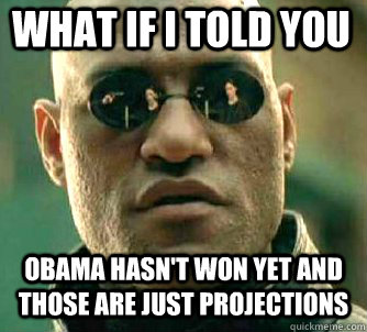 what if i told you obama hasn't won yet and those are just projections  Matrix Morpheus