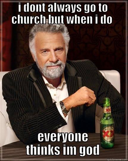 I DONT ALWAYS GO TO CHURCH BUT WHEN I DO  EVERYONE THINKS IM GOD The Most Interesting Man In The World