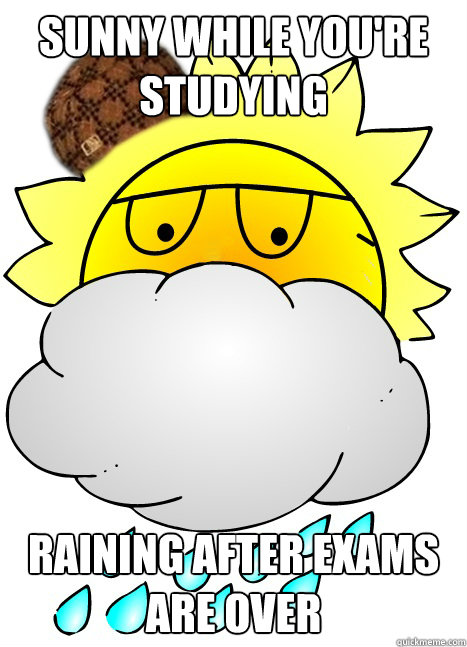 Sunny while you're studying Raining after exams are over - Sunny while you're studying Raining after exams are over  Scumbag Weather