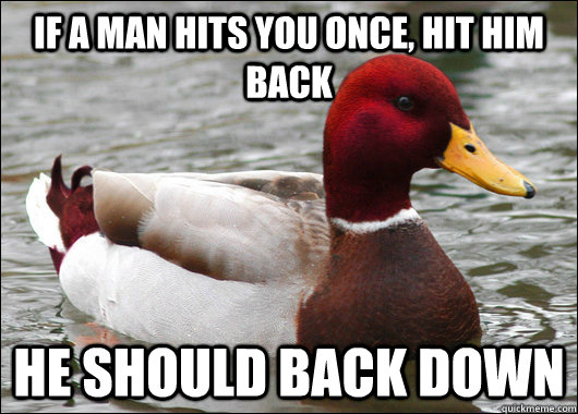 If a man hits you once, hit him back He should back down  Malicious Advice Mallard