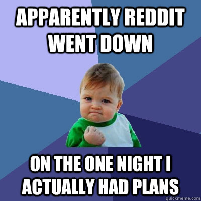 apparently reddit went down on the one night i actually had plans - apparently reddit went down on the one night i actually had plans  Success Kid