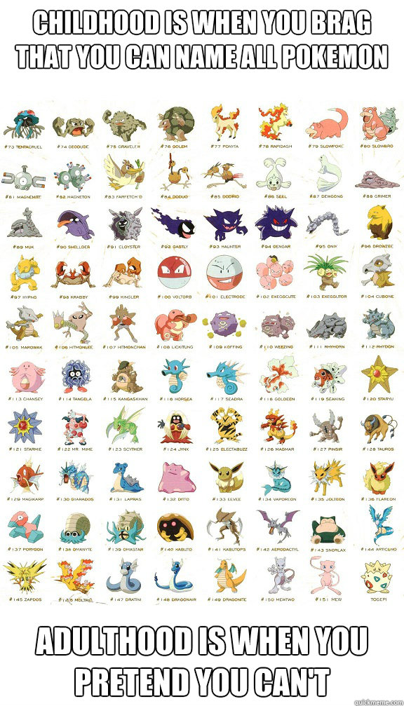 Childhood is when you brag that you can name all pokemon adulthood is when you pretend you can't - Childhood is when you brag that you can name all pokemon adulthood is when you pretend you can't  Misc