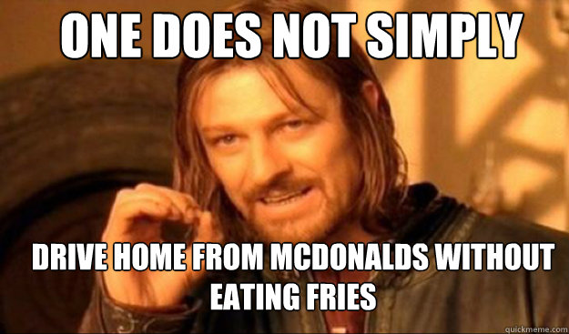 One does not simply drive home from McDonalds without eating fries  